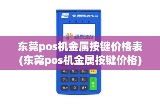 东莞pos机金属按键价格表(东莞pos机金属按键价格) 东莞pos机金属按键价格表(东莞pos机金属按键价格)
