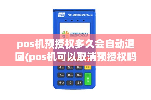 pos机预授权多久会自动退回(pos机可以取消预授权吗)