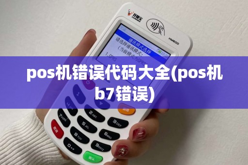 pos机错误代码大全(pos机b7错误) pos机错误代码大全(pos机b7错误)