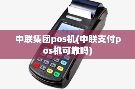 中联集团pos机(中联支付pos机可靠吗) 中联集团pos机(中联支付pos机可靠吗)