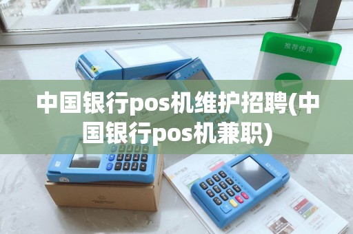 中国银行pos机维护招聘(中国银行pos机兼职) 中国银行pos机维护招聘(中国银行pos机兼职)