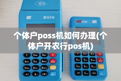 个体户poss机如何办理(个体户开农行pos机) 个体户poss机如何办理(个体户开农行pos机)