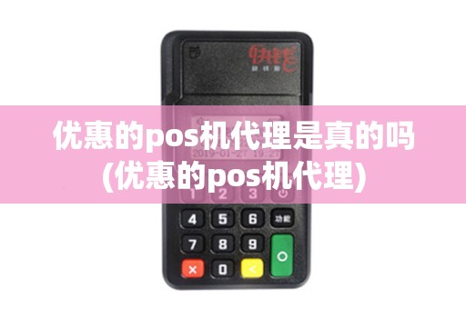 优惠的pos机代理是真的吗(优惠的pos机代理) 优惠的pos机代理是真的吗(优惠的pos机代理)