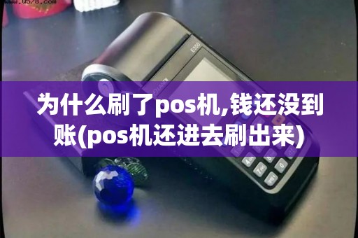 为什么刷了pos机,钱还没到账(pos机还进去刷出来) 为什么刷了pos机,钱还没到账(pos机还进去刷出来)