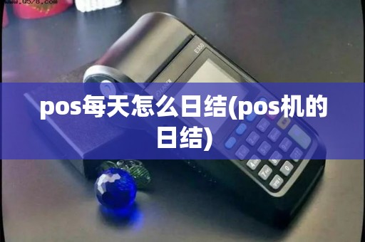 pos每天怎么日结(pos机的日结) pos每天怎么日结(pos机的日结)