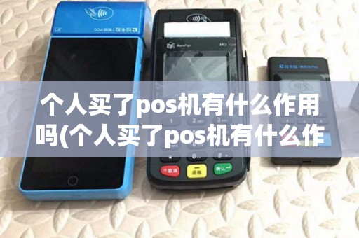 个人买了pos机有什么作用吗(个人买了pos机有什么作用) 个人买了pos机有什么作用吗(个人买了pos机有什么作用)