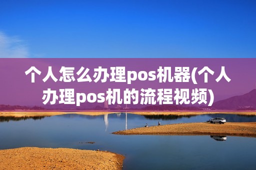 个人怎么办理pos机器(个人办理pos机的流程视频) 个人怎么办理pos机器(个人办理pos机的流程视频)
