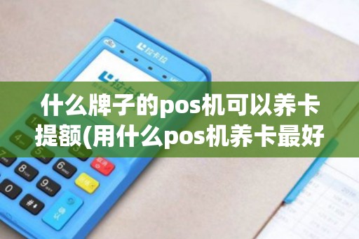 什么牌子的pos机可以养卡提额(用什么pos机养卡最好)
