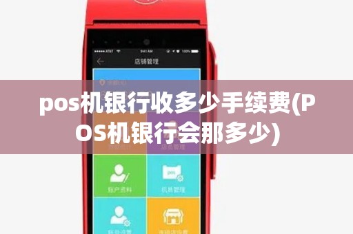 pos机银行收多少手续费(POS机银行会那多少) pos机银行收多少手续费(POS机银行会那多少)