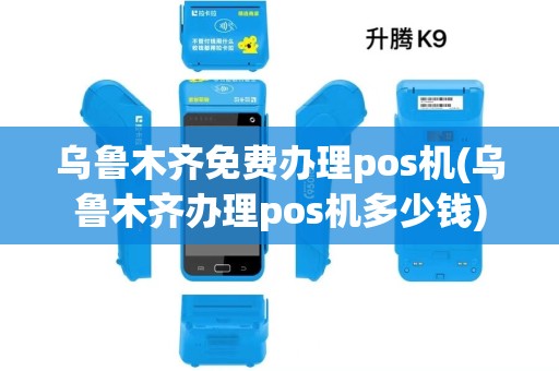 乌鲁木齐免费办理pos机(乌鲁木齐办理pos机多少钱) 乌鲁木齐免费办理pos机(乌鲁木齐办理pos机多少钱)