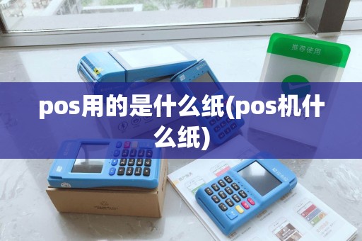 pos用的是什么纸(pos机什么纸) pos用的是什么纸(pos机什么纸)
