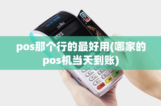 pos那个行的最好用(哪家的pos机当天到账) pos那个行的最好用(哪家的pos机当天到账)