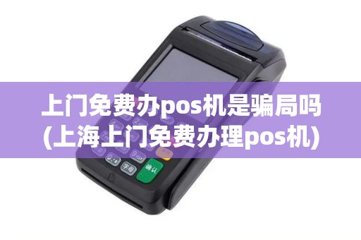 上门免费办pos机是骗局吗(上海上门免费办理pos机) 上门免费办pos机是骗局吗(上海上门免费办理pos机)