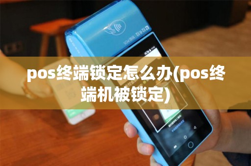 pos终端锁定怎么办(pos终端机被锁定) pos终端锁定怎么办(pos终端机被锁定)