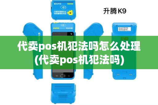 代卖pos机犯法吗怎么处理(代卖pos机犯法吗) 代卖pos机犯法吗怎么处理(代卖pos机犯法吗)
