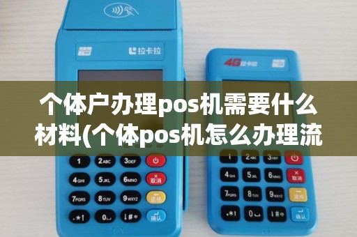 个体户办理pos机需要什么材料(个体pos机怎么办理流程)