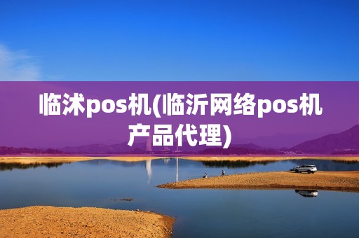临沭pos机(临沂网络pos机产品代理)