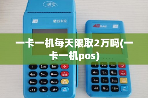 一卡一机每天限取2万吗(一卡一机pos) 一卡一机每天限取2万吗(一卡一机pos)