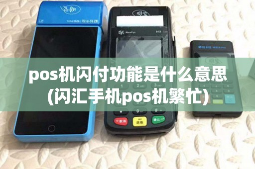 pos机闪付功能是什么意思(闪汇手机pos机繁忙) pos机闪付功能是什么意思(闪汇手机pos机繁忙)