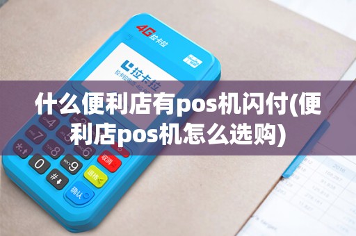 什么便利店有pos机闪付(便利店pos机怎么选购) 什么便利店有pos机闪付(便利店pos机怎么选购)