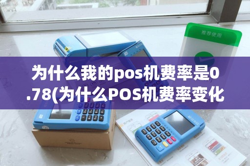 为什么我的pos机费率是0.78(为什么POS机费率变化)