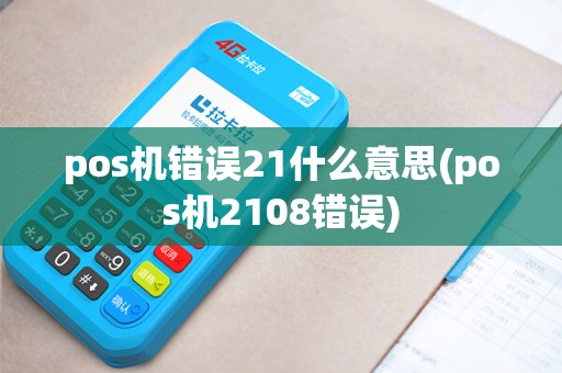 pos机错误21什么意思(pos机2108错误) pos机错误21什么意思(pos机2108错误)