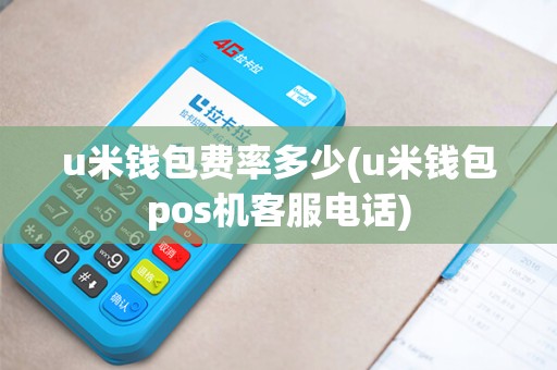 u米钱包费率多少(u米钱包pos机客服电话) u米钱包费率多少(u米钱包pos机客服电话)