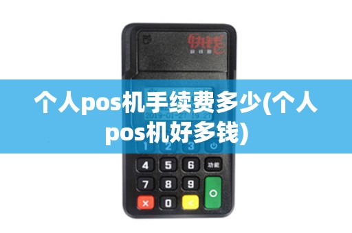 个人pos机手续费多少(个人pos机好多钱) 个人pos机手续费多少(个人pos机好多钱)