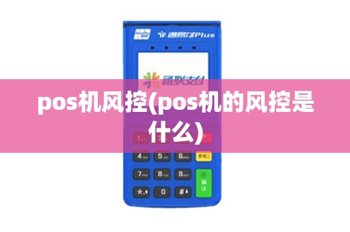 pos机风控(pos机的风控是什么) pos机风控(pos机的风控是什么)
