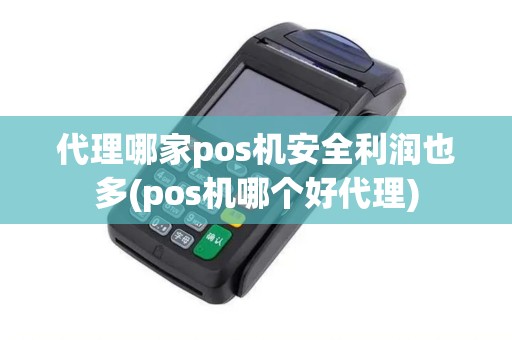 代理哪家pos机安全利润也多(pos机哪个好代理) 代理哪家pos机安全利润也多(pos机哪个好代理)
