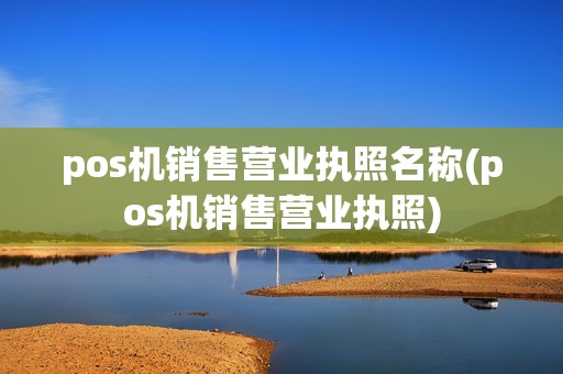 pos机销售营业执照名称(pos机销售营业执照) pos机销售营业执照名称(pos机销售营业执照)