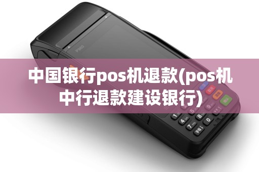 中国银行pos机退款(pos机中行退款建设银行) 中国银行pos机退款(pos机中行退款建设银行)