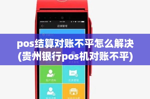 pos结算对账不平怎么解决(贵州银行pos机对账不平) pos结算对账不平怎么解决(贵州银行pos机对账不平)