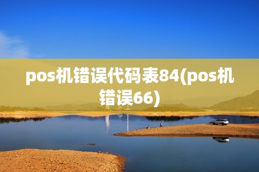 pos机错误代码表84(pos机错误66) pos机错误代码表84(pos机错误66)