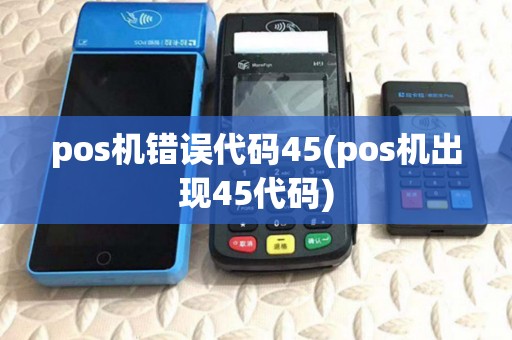 pos机错误代码45(pos机出现45代码) pos机错误代码45(pos机出现45代码)