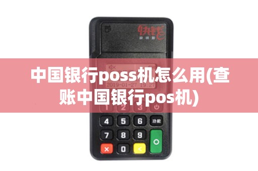 中国银行poss机怎么用(查账中国银行pos机) 中国银行poss机怎么用(查账中国银行pos机)