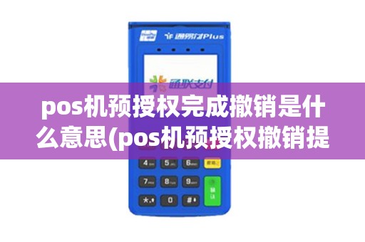 pos机预授权完成撤销是什么意思(pos机预授权撤销提示96) pos机预授权完成撤销是什么意思(pos机预授权撤销提示96)