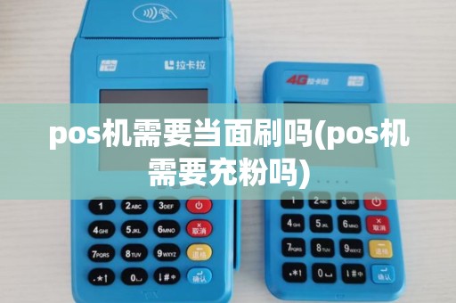 pos机需要当面刷吗(pos机需要充粉吗) pos机需要当面刷吗(pos机需要充粉吗)
