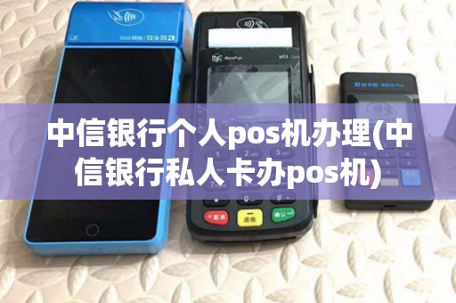中信银行个人pos机办理(中信银行私人卡办pos机) 中信银行个人pos机办理(中信银行私人卡办pos机)