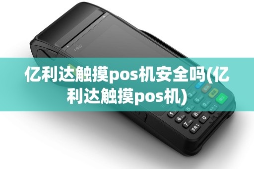 亿利达触摸pos机安全吗(亿利达触摸pos机) 亿利达触摸pos机安全吗(亿利达触摸pos机)