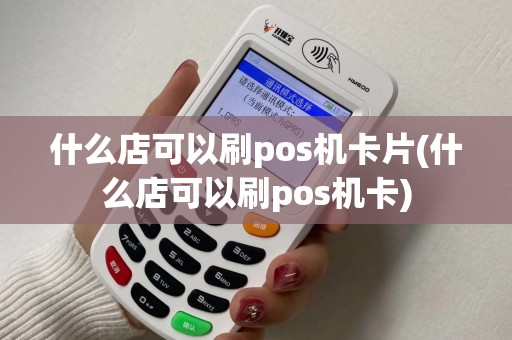 什么店可以刷pos机卡片(什么店可以刷pos机卡) 什么店可以刷pos机卡片(什么店可以刷pos机卡)