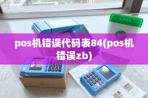 pos机错误代码表84(pos机错误zb) pos机错误代码表84(pos机错误zb)