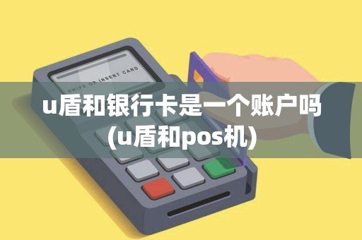 u盾和银行卡是一个账户吗(u盾和pos机)