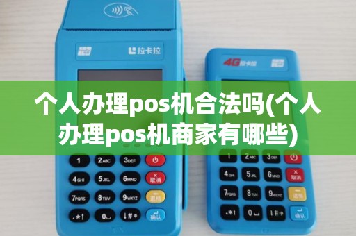 个人办理pos机合法吗(个人办理pos机商家有哪些) 个人办理pos机合法吗(个人办理pos机商家有哪些)