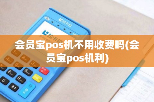 会员宝pos机不用收费吗(会员宝pos机利) 会员宝pos机不用收费吗(会员宝pos机利)