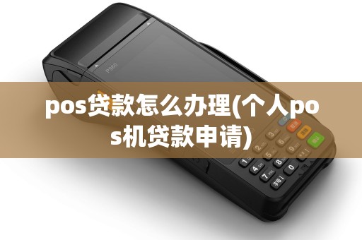 pos贷款怎么办理(个人pos机贷款申请) pos贷款怎么办理(个人pos机贷款申请)