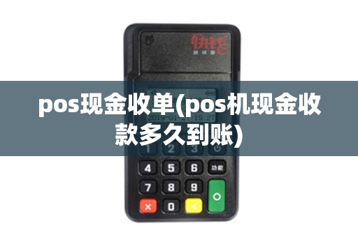 pos现金收单(pos机现金收款多久到账) pos现金收单(pos机现金收款多久到账)
