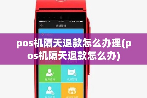 pos机隔天退款怎么办理(pos机隔天退款怎么办) pos机隔天退款怎么办理(pos机隔天退款怎么办)