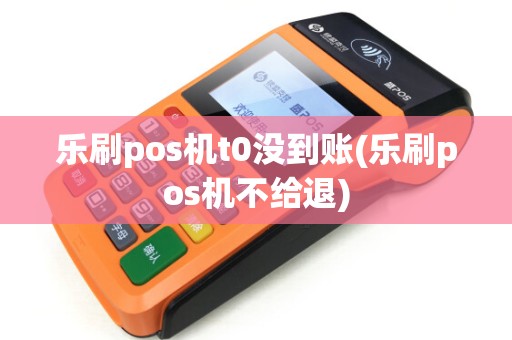 乐刷pos机t0没到账(乐刷pos机不给退) 乐刷pos机t0没到账(乐刷pos机不给退)