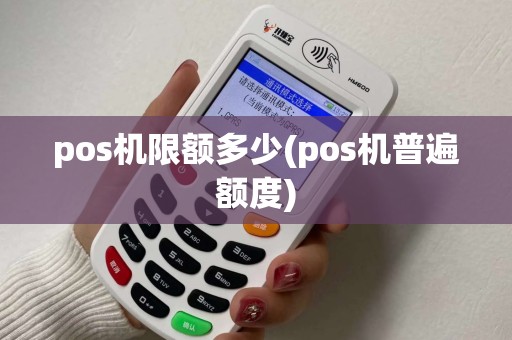 pos机限额多少(pos机普遍额度) pos机限额多少(pos机普遍额度)